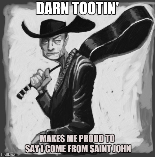 DARN TOOTIN' MAKES ME PROUD TO SAY I COME FROM SAINT JOHN | made w/ Imgflip meme maker