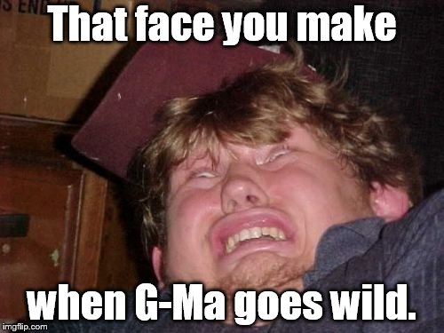 WTF Meme | That face you make; when G-Ma goes wild. | image tagged in memes,wtf | made w/ Imgflip meme maker