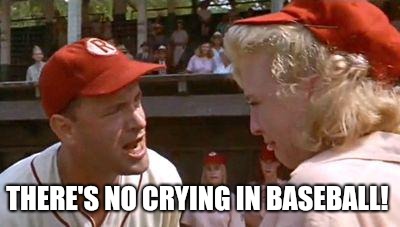 No 808 drops in country  | THERE'S NO CRYING IN BASEBALL! | image tagged in no 808 drops in country | made w/ Imgflip meme maker