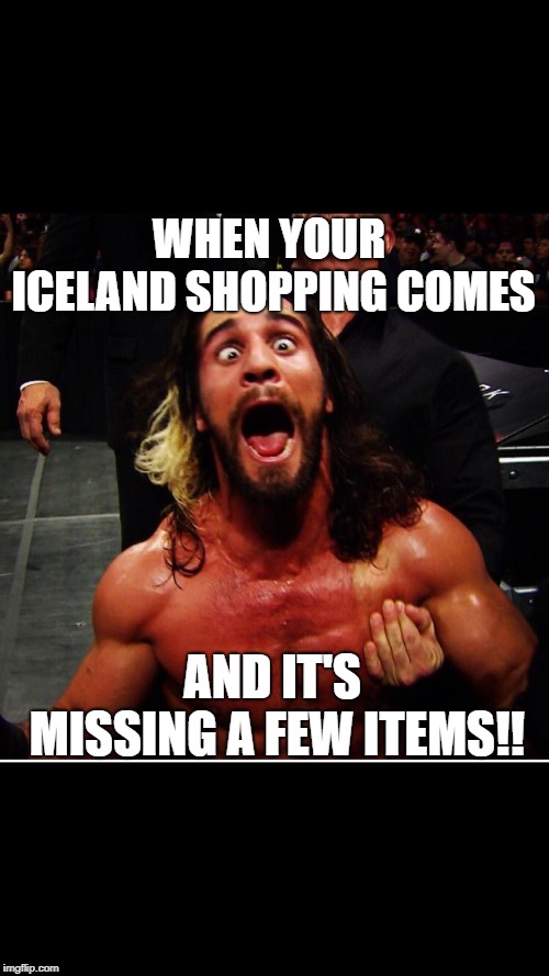 WWE retake | WHEN YOUR ICELAND SHOPPING COMES; AND IT'S MISSING A FEW ITEMS!! | image tagged in wwe retake | made w/ Imgflip meme maker
