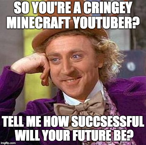 Creepy Condescending Wonka Meme | SO YOU'RE A CRINGEY MINECRAFT YOUTUBER? TELL ME HOW SUCCSESSFUL WILL YOUR FUTURE BE? | image tagged in memes,creepy condescending wonka | made w/ Imgflip meme maker