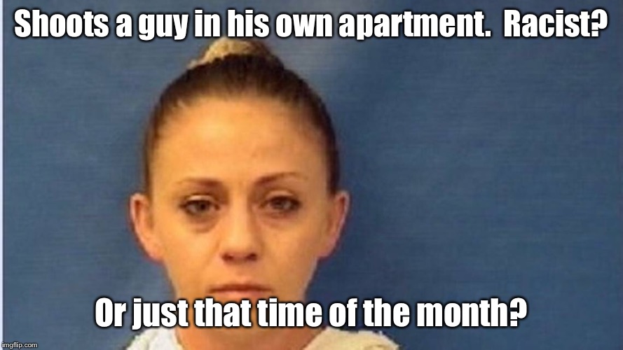 So many issues - so few submissions | Shoots a guy in his own apartment.  Racist? Or just that time of the month? | image tagged in memes,apartment shooting,racism,feminism,cop shooting | made w/ Imgflip meme maker
