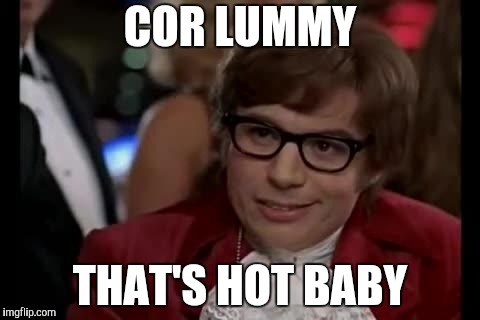 Austin Powers | COR LUMMY THAT'S HOT BABY | image tagged in austin powers | made w/ Imgflip meme maker