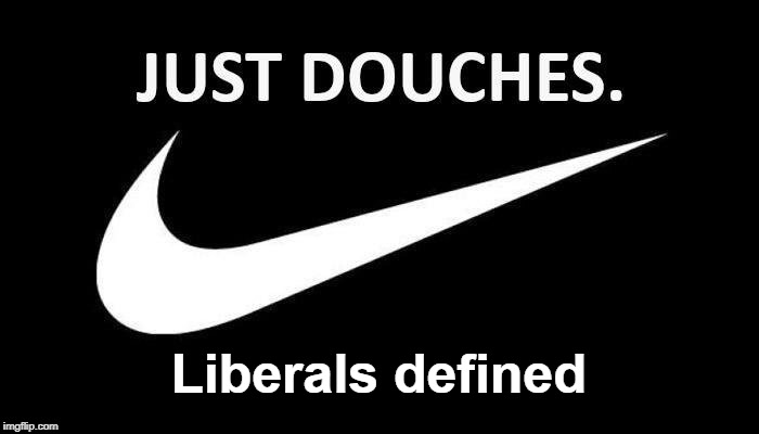 Liberals Defined: Just Douches | Liberals defined | image tagged in liberals,just douches,liberal definition,define liberals | made w/ Imgflip meme maker