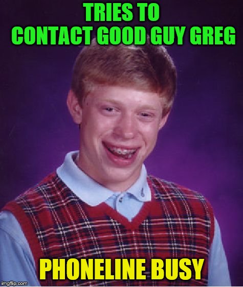 Bad Luck Brian Meme | TRIES TO CONTACT GOOD GUY GREG PHONELINE BUSY | image tagged in memes,bad luck brian | made w/ Imgflip meme maker