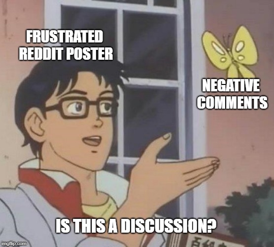 Is This A Pigeon Meme | FRUSTRATED REDDIT POSTER; NEGATIVE COMMENTS; IS THIS A DISCUSSION? | image tagged in memes,is this a pigeon | made w/ Imgflip meme maker