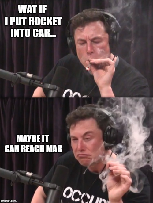 Elon musk | WAT IF I PUT ROCKET INTO CAR... MAYBE IT CAN REACH MAR | image tagged in elon musk,smoke weed | made w/ Imgflip meme maker
