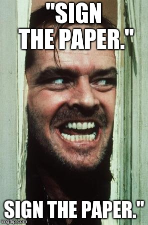 Here's Johnny Meme | "SIGN THE PAPER."; SIGN THE PAPER." | image tagged in memes,heres johnny | made w/ Imgflip meme maker