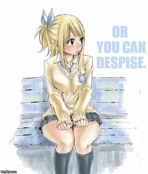 OR YOU CAN DESPISE. | made w/ Imgflip meme maker