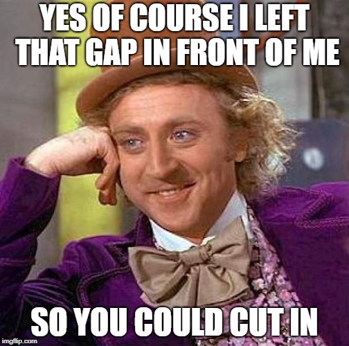 Wet weather driving, brings out the morons... | YES OF COURSE I LEFT THAT GAP IN FRONT OF ME; SO YOU COULD CUT IN | image tagged in memes,creepy condescending wonka,wet,bad drivers,idiots | made w/ Imgflip meme maker