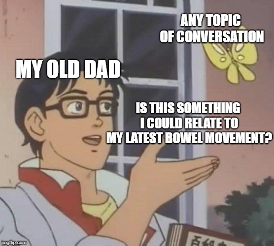 When the conversation turns to crap... | ANY TOPIC OF CONVERSATION; MY OLD DAD; IS THIS SOMETHING I COULD RELATE TO MY LATEST BOWEL MOVEMENT? | image tagged in memes,is this a pigeon,toilet,old people,dad,shit | made w/ Imgflip meme maker