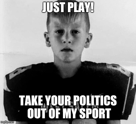 JUST PLAY! TAKE YOUR POLITICS OUT OF MY SPORT | image tagged in valor murphy | made w/ Imgflip meme maker
