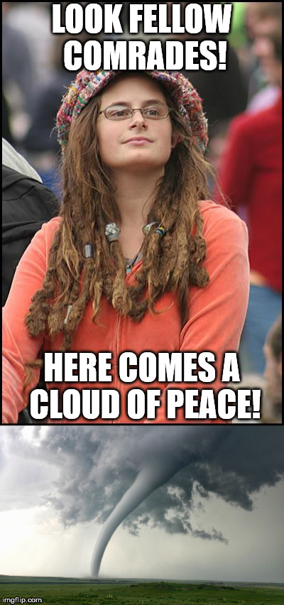 LOOK FELLOW COMRADES! HERE COMES A CLOUD OF PEACE! | image tagged in college liberal,tornado | made w/ Imgflip meme maker