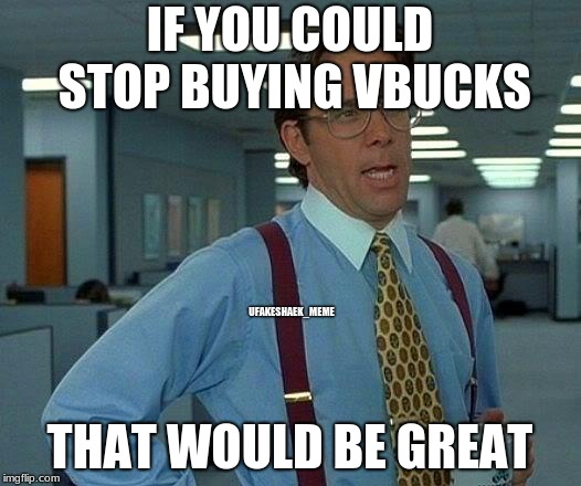 Do you buy alot of vbucks? | IF YOU COULD STOP BUYING VBUCKS; UFAKESHAEK_MEME; THAT WOULD BE GREAT | image tagged in memes,that would be great,fortnite,funny,original meme,wut | made w/ Imgflip meme maker