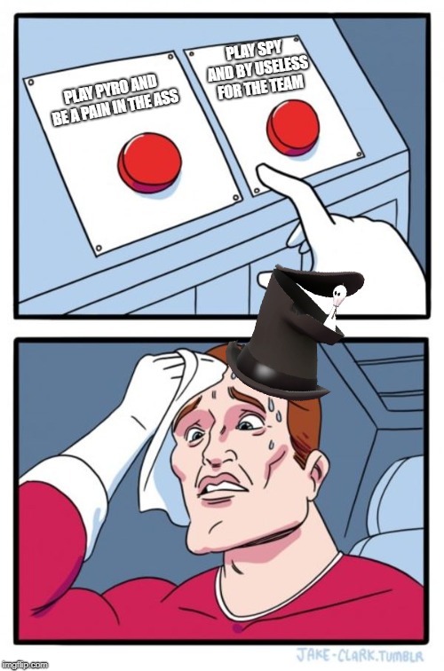 Two Buttons | PLAY SPY AND BY USELESS FOR THE TEAM; PLAY PYRO AND BE A PAIN IN THE ASS | image tagged in memes,two buttons,tf2 f2p | made w/ Imgflip meme maker