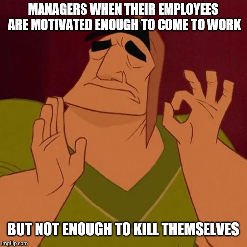 When X just right | MANAGERS WHEN THEIR EMPLOYEES ARE MOTIVATED ENOUGH TO COME TO WORK; BUT NOT ENOUGH TO KILL THEMSELVES | image tagged in when x just right,retail | made w/ Imgflip meme maker