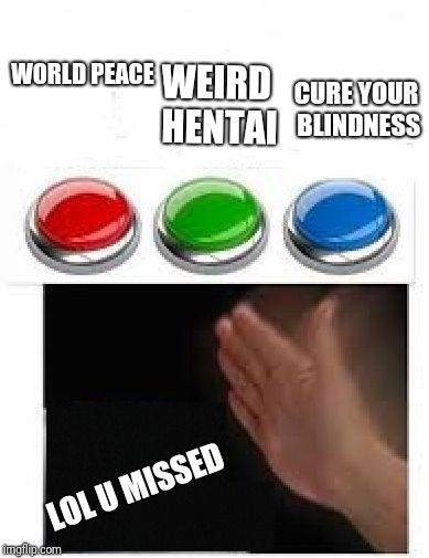 Red Green Blue Buttons | WEIRD HENTAI; CURE YOUR BLINDNESS; WORLD PEACE; LOL U MISSED | image tagged in red green blue buttons | made w/ Imgflip meme maker