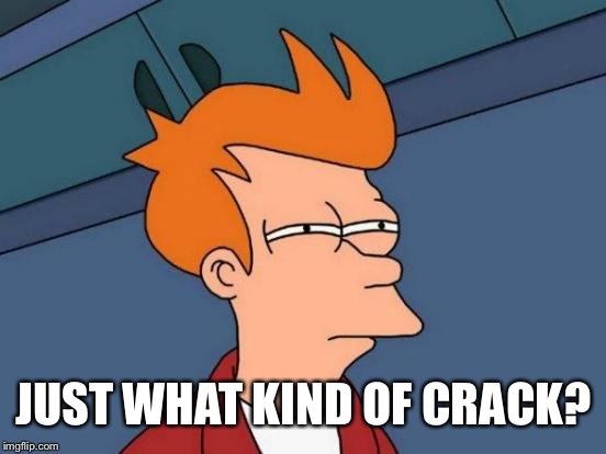 Futurama Fry Meme | JUST WHAT KIND OF CRACK? | image tagged in memes,futurama fry | made w/ Imgflip meme maker