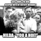 LILLY: "JERRY, I'VE BEEN SLEEPING WITH MY SISTER'S HUSBAND." HILDA: "YOU A HOE!" | made w/ Imgflip meme maker