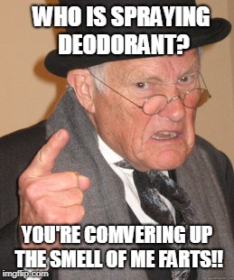 Back In My Day Meme | WHO IS SPRAYING DEODORANT? YOU'RE COMVERING UP THE SMELL OF ME FARTS!! | image tagged in memes,back in my day | made w/ Imgflip meme maker