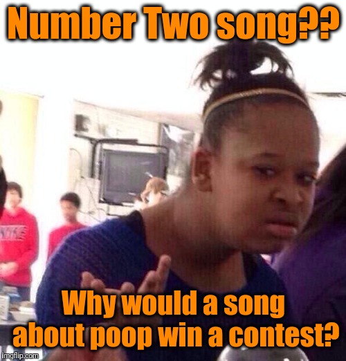 Black Girl Wat Meme | Number Two song?? Why would a song about poop win a contest? | image tagged in memes,black girl wat | made w/ Imgflip meme maker