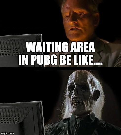 I'll Just Wait Here Meme | WAITING AREA IN PUBG BE LIKE.... | image tagged in memes,ill just wait here | made w/ Imgflip meme maker