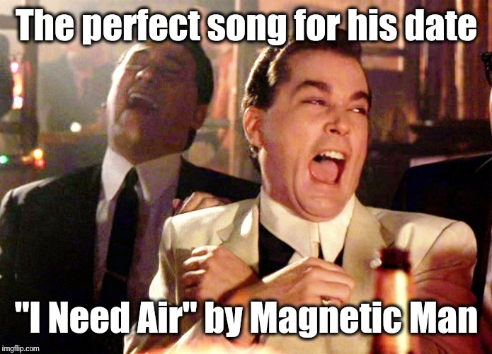 Good Fellas Hilarious Meme | The perfect song for his date "I Need Air" by Magnetic Man | image tagged in memes,good fellas hilarious | made w/ Imgflip meme maker