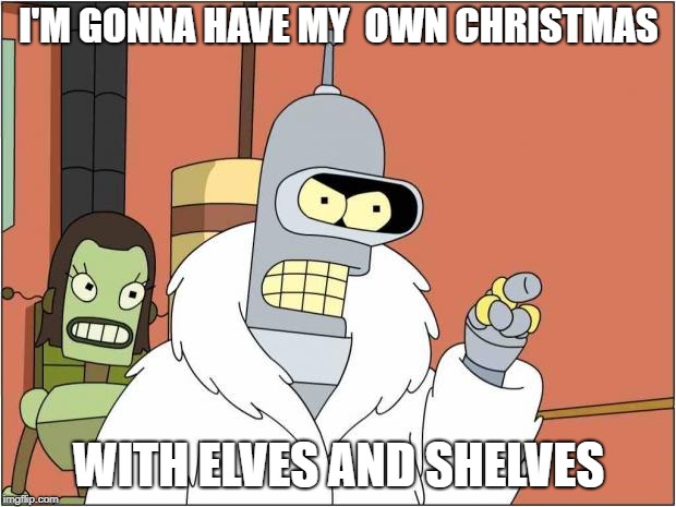 Blackjack and Hookers | I'M GONNA HAVE MY  OWN CHRISTMAS WITH ELVES AND SHELVES | image tagged in blackjack and hookers | made w/ Imgflip meme maker