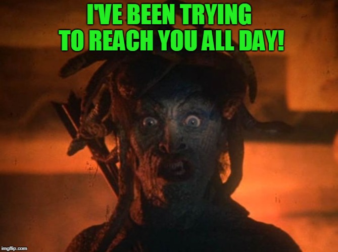 medusa | I'VE BEEN TRYING TO REACH YOU ALL DAY! | image tagged in medusa | made w/ Imgflip meme maker