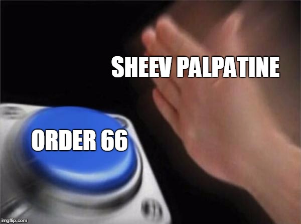 Blank Nut Button | SHEEV PALPATINE; ORDER 66 | image tagged in memes,blank nut button | made w/ Imgflip meme maker