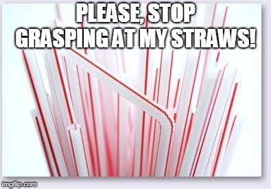 Straws | PLEASE, STOP GRASPING AT MY STRAWS! | image tagged in straws | made w/ Imgflip meme maker