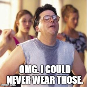 Sweaty | OMG. I COULD NEVER WEAR THOSE. | image tagged in sweaty | made w/ Imgflip meme maker