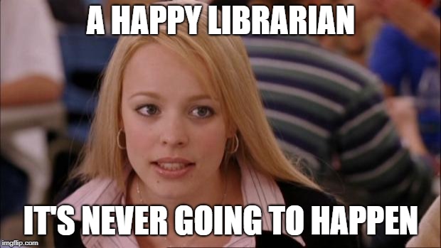Its Not Going To Happen Meme | A HAPPY LIBRARIAN IT'S NEVER GOING TO HAPPEN | image tagged in memes,its not going to happen | made w/ Imgflip meme maker