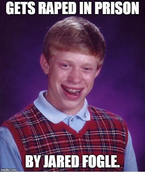 Bad Luck Brian Meme | GETS **PED IN PRISON BY JARED FOGLE. | image tagged in memes,bad luck brian | made w/ Imgflip meme maker