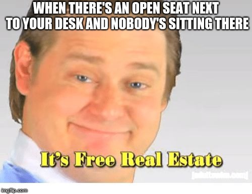 It's Free Real Estate | WHEN THERE'S AN OPEN SEAT NEXT TO YOUR DESK AND NOBODY'S SITTING THERE | image tagged in it's free real estate | made w/ Imgflip meme maker