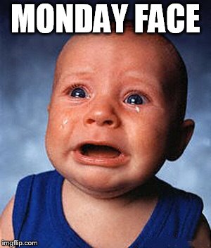 Crying baby  | MONDAY FACE | image tagged in crying baby | made w/ Imgflip meme maker