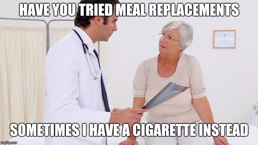 Doctor & Patient | HAVE YOU TRIED MEAL REPLACEMENTS SOMETIMES I HAVE A CIGARETTE INSTEAD | image tagged in doctor  patient | made w/ Imgflip meme maker