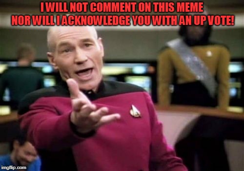 Picard Wtf Meme | I WILL NOT COMMENT ON THIS MEME NOR WILL I ACKNOWLEDGE YOU WITH AN UP VOTE! | image tagged in memes,picard wtf | made w/ Imgflip meme maker