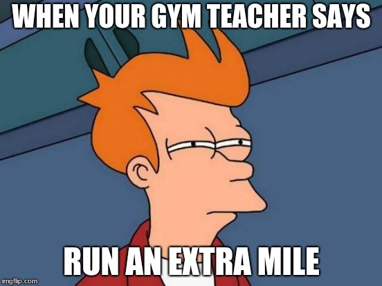 Futurama Fry | WHEN YOUR GYM TEACHER SAYS; RUN AN EXTRA MILE | image tagged in memes,futurama fry | made w/ Imgflip meme maker