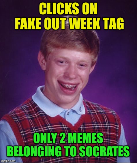 Bad Luck Brian Meme | CLICKS ON FAKE OUT WEEK TAG ONLY 2 MEMES BELONGING TO SOCRATES | image tagged in memes,bad luck brian | made w/ Imgflip meme maker