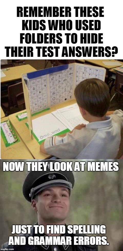 I know it's hard, but you don't have to be like this...  | REMEMBER THESE KIDS WHO USED FOLDERS TO HIDE THEIR TEST ANSWERS? NOW THEY LOOK AT MEMES; JUST TO FIND SPELLING AND GRAMMAR ERRORS. | image tagged in grammar nazi,bad grammar and spelling memes,just stop,don't do it,memes | made w/ Imgflip meme maker