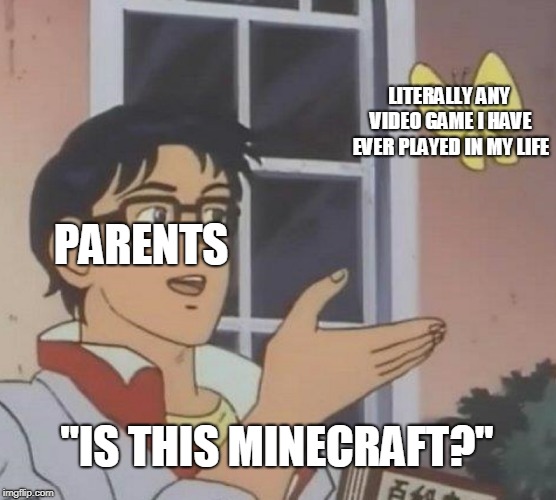 Is This A Pigeon Meme | LITERALLY ANY VIDEO GAME I HAVE EVER PLAYED IN MY LIFE; PARENTS; "IS THIS MINECRAFT?" | image tagged in memes,is this a pigeon | made w/ Imgflip meme maker