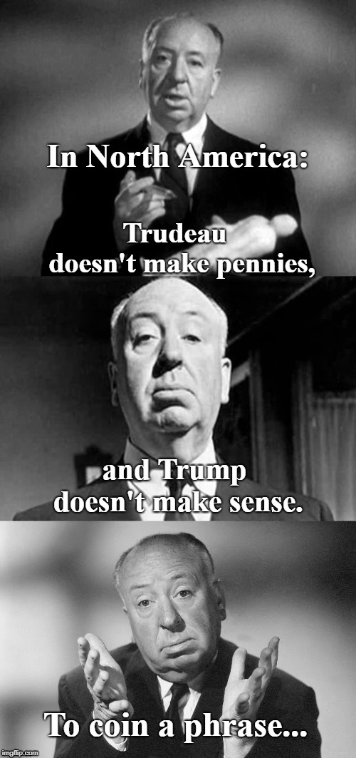 Alfred Hitchcock Puns | In North America:; Trudeau  doesn't make pennies, and Trump doesn't make sense. To coin a phrase... | image tagged in alfred hitchcock puns | made w/ Imgflip meme maker