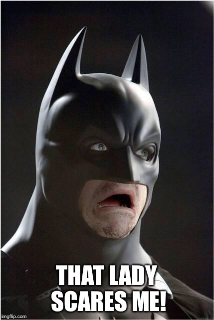 Batman Scared | THAT LADY SCARES ME! | image tagged in batman scared | made w/ Imgflip meme maker