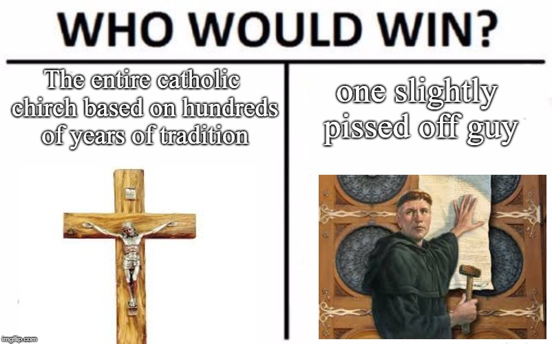 Protestant Reformation in a nutshell. | The entire catholic chirch based on hundreds of years of tradition; one slightly pissed off guy | image tagged in memes,who would win | made w/ Imgflip meme maker