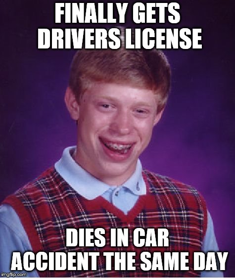 Bad Luck Brian | FINALLY GETS DRIVERS LICENSE; DIES IN CAR ACCIDENT THE SAME DAY | image tagged in memes,bad luck brian | made w/ Imgflip meme maker