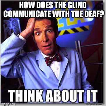 Wow? Sure is something to wrap your head around | HOW DOES THE GLIND COMMUNICATE WITH THE DEAF? THINK ABOUT IT | image tagged in memes,bill nye the science guy | made w/ Imgflip meme maker
