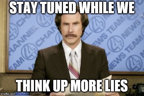 Ron Burgundy | STAY TUNED WHILE WE; THINK UP MORE LIES | image tagged in memes,ron burgundy | made w/ Imgflip meme maker