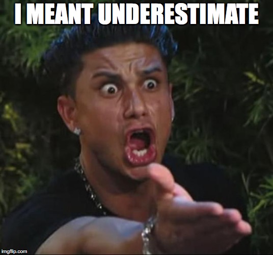 DJ Pauly D Meme | I MEANT UNDERESTIMATE | image tagged in memes,dj pauly d | made w/ Imgflip meme maker