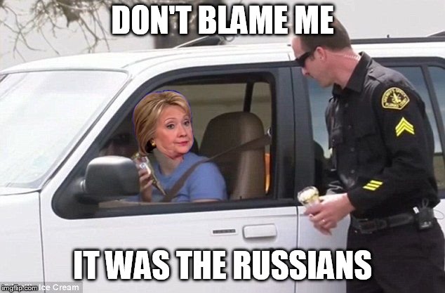 Hillary pulled over by cop | DON'T BLAME ME IT WAS THE RUSSIANS | image tagged in hillary pulled over by cop | made w/ Imgflip meme maker